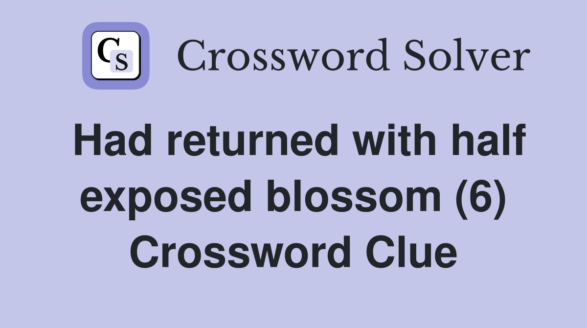 Had returned with half exposed blossom (6) Crossword Clue