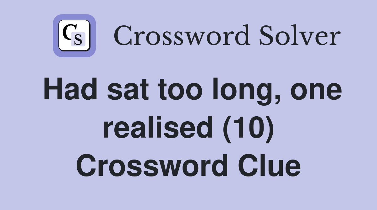 Had sat too long, one realised (10) Crossword Clue