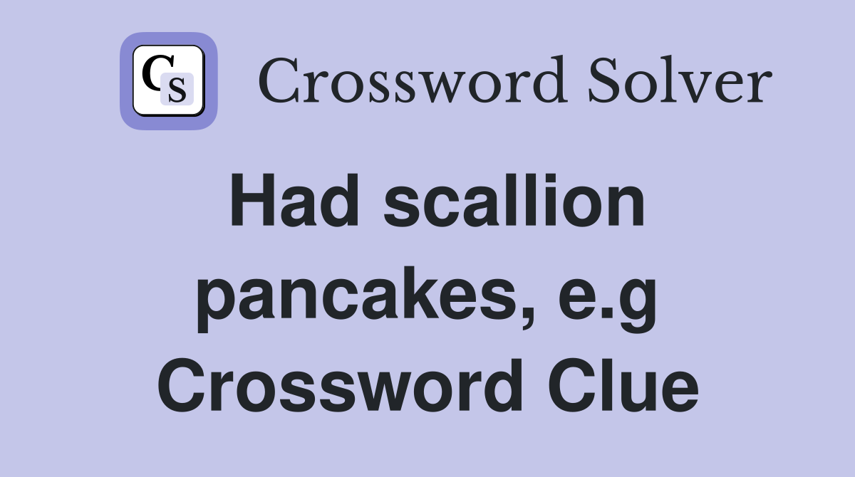 Had scallion pancakes, e.g Crossword Clue