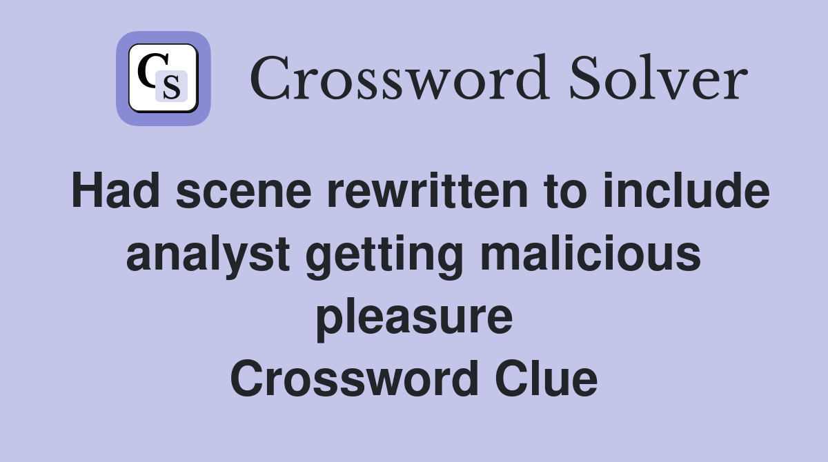Had scene rewritten to include analyst getting malicious pleasure Crossword Clue