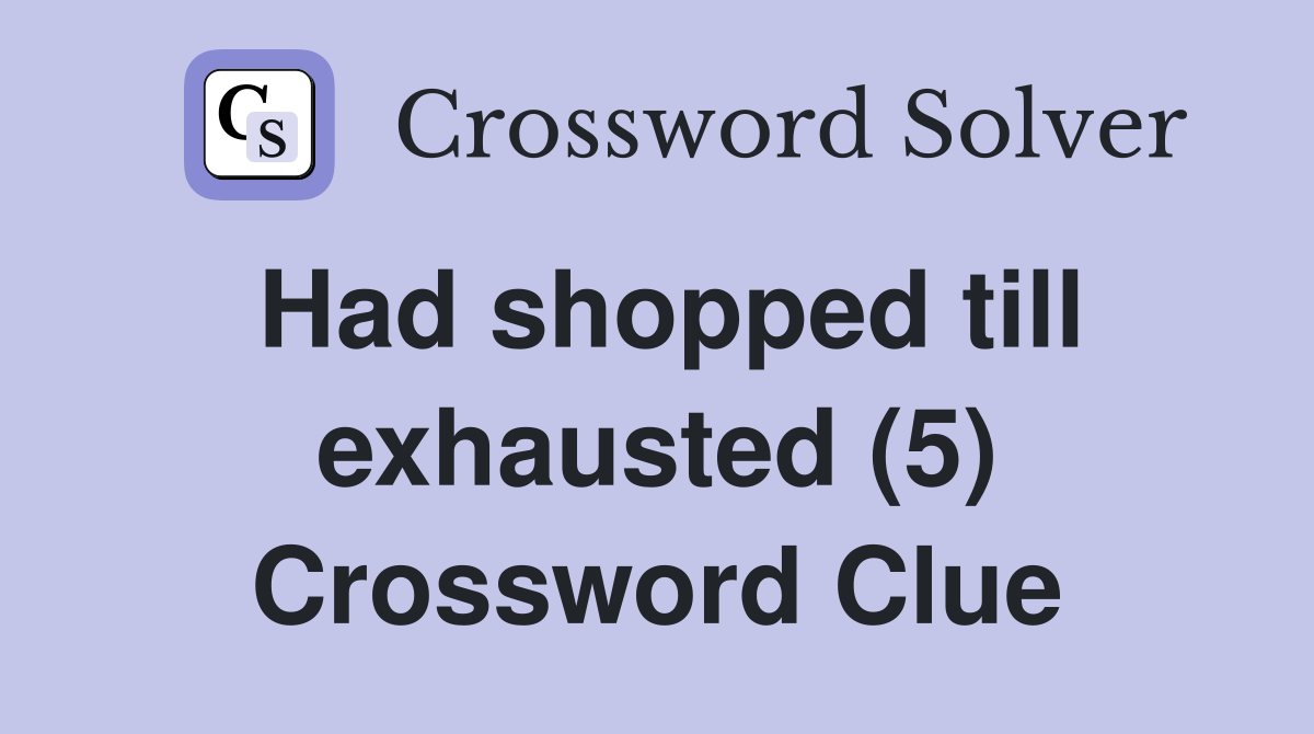 Had shopped till exhausted (5) Crossword Clue