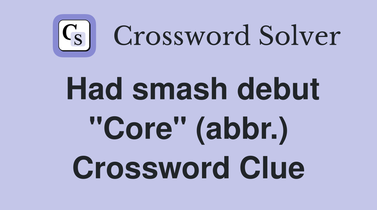 Had smash debut "Core" (abbr.) Crossword Clue