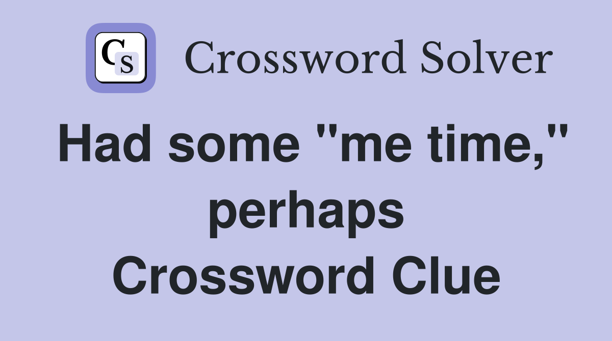Had some "me time," perhaps Crossword Clue