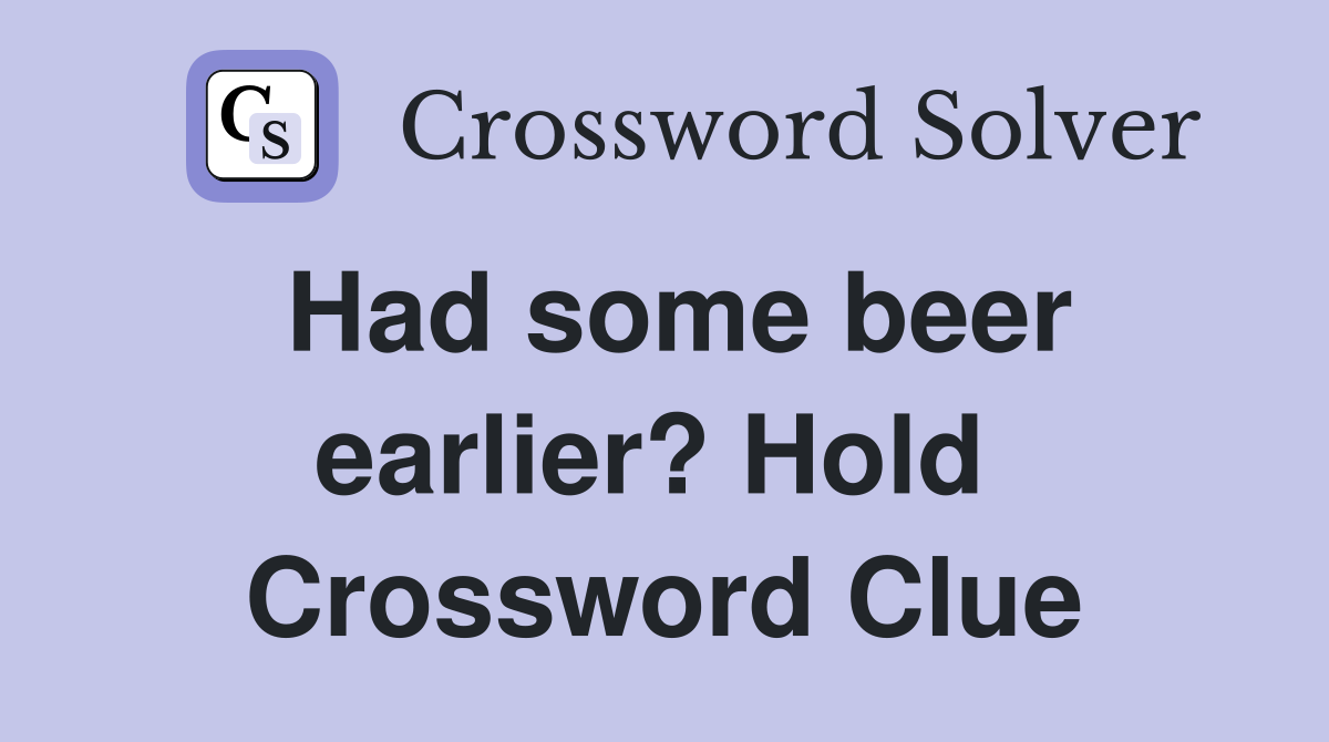 Had some beer earlier? Hold  Crossword Clue