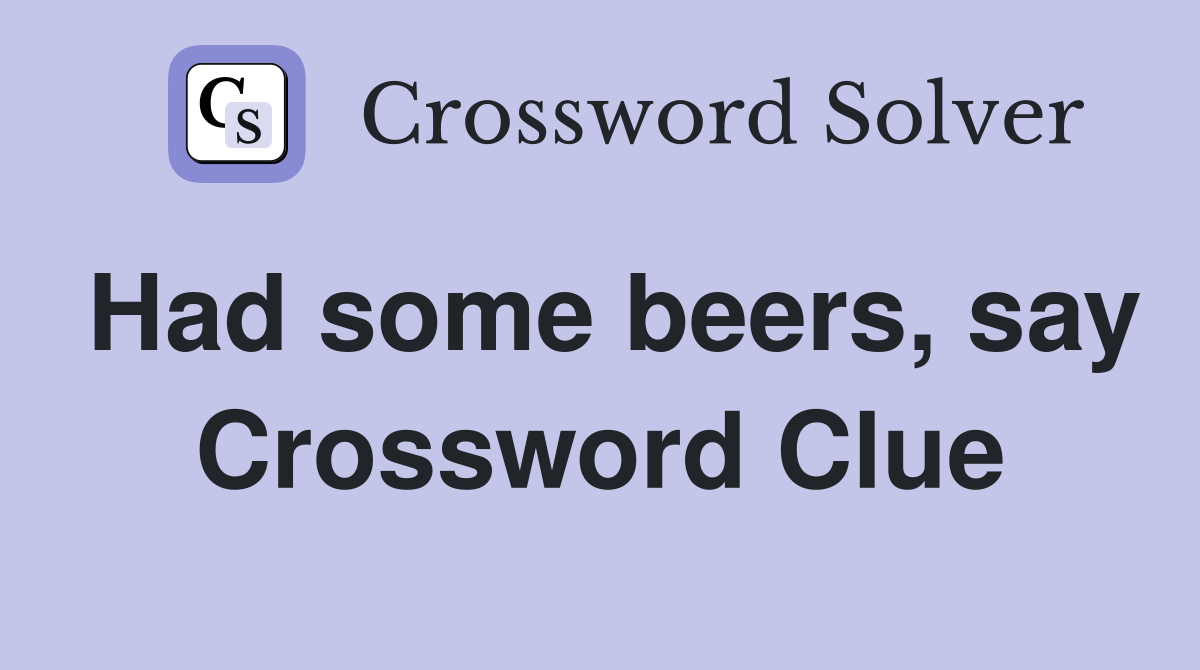 Had some beers, say Crossword Clue