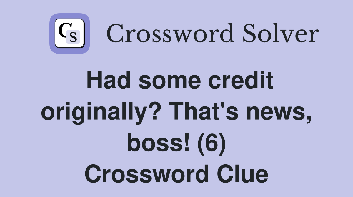 Had some credit originally? That's news, boss! (6) Crossword Clue