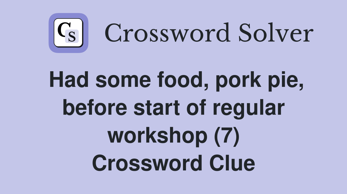 Had some food, pork pie, before start of regular workshop (7) Crossword Clue