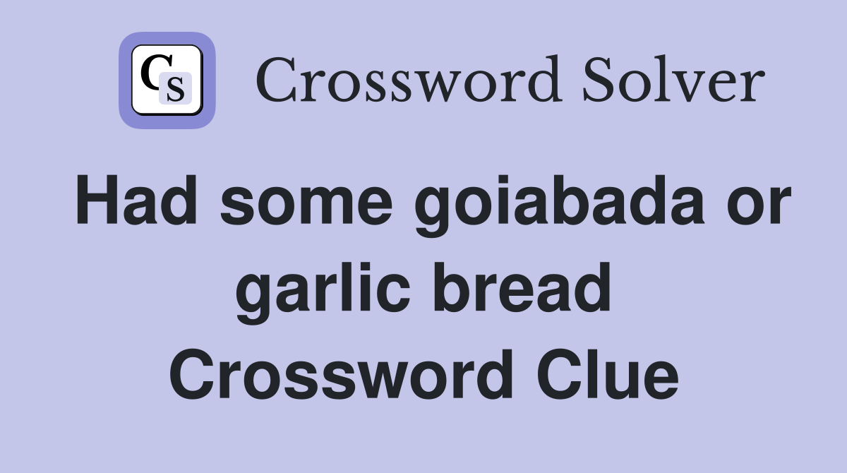 Had some goiabada or garlic bread Crossword Clue
