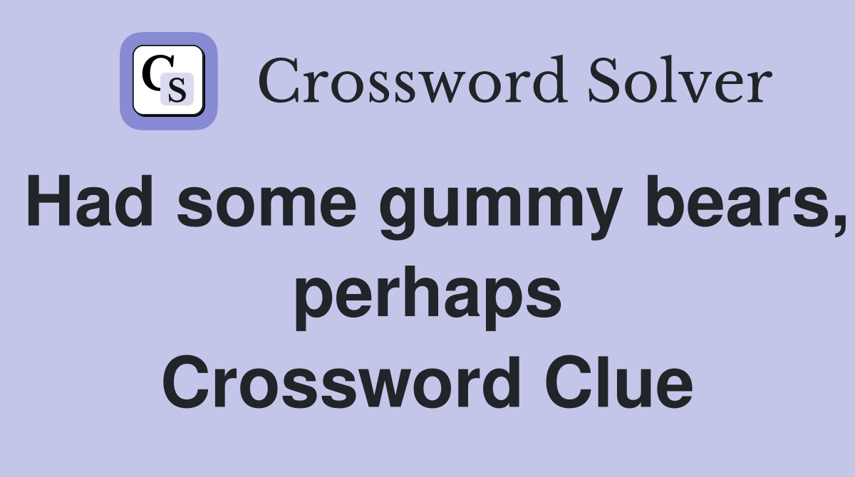 Had some gummy bears, perhaps Crossword Clue