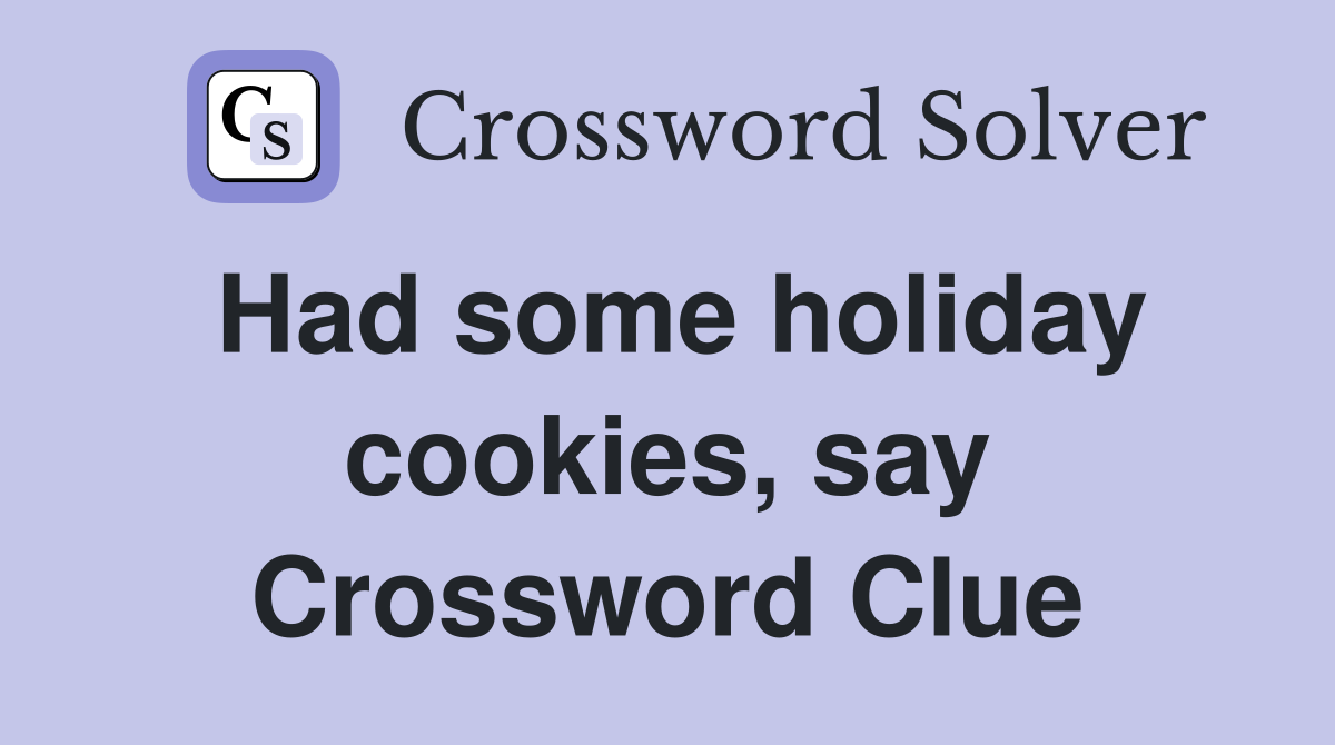 Had some holiday cookies, say Crossword Clue