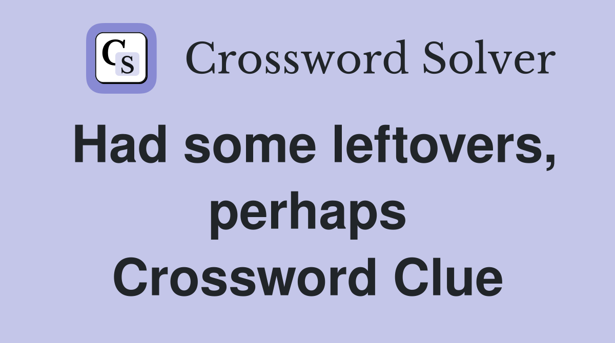 Had some leftovers, perhaps Crossword Clue