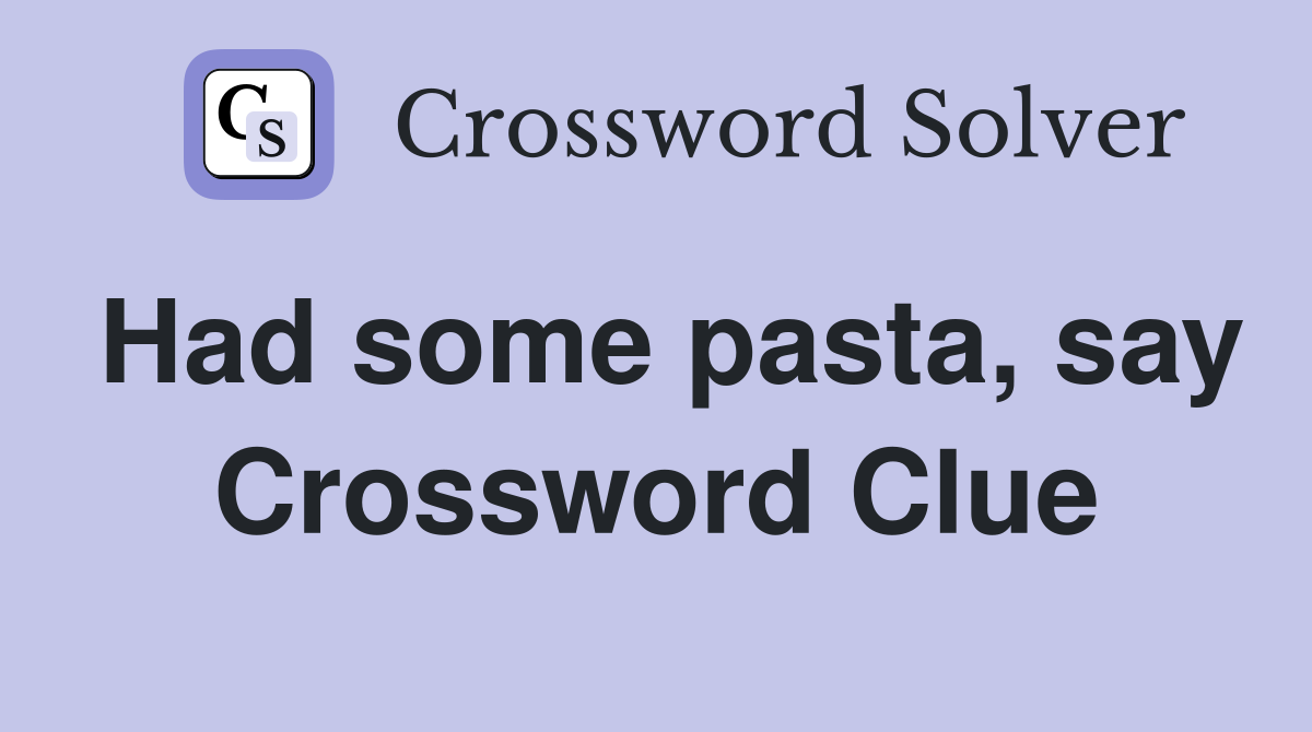 Had some pasta, say Crossword Clue