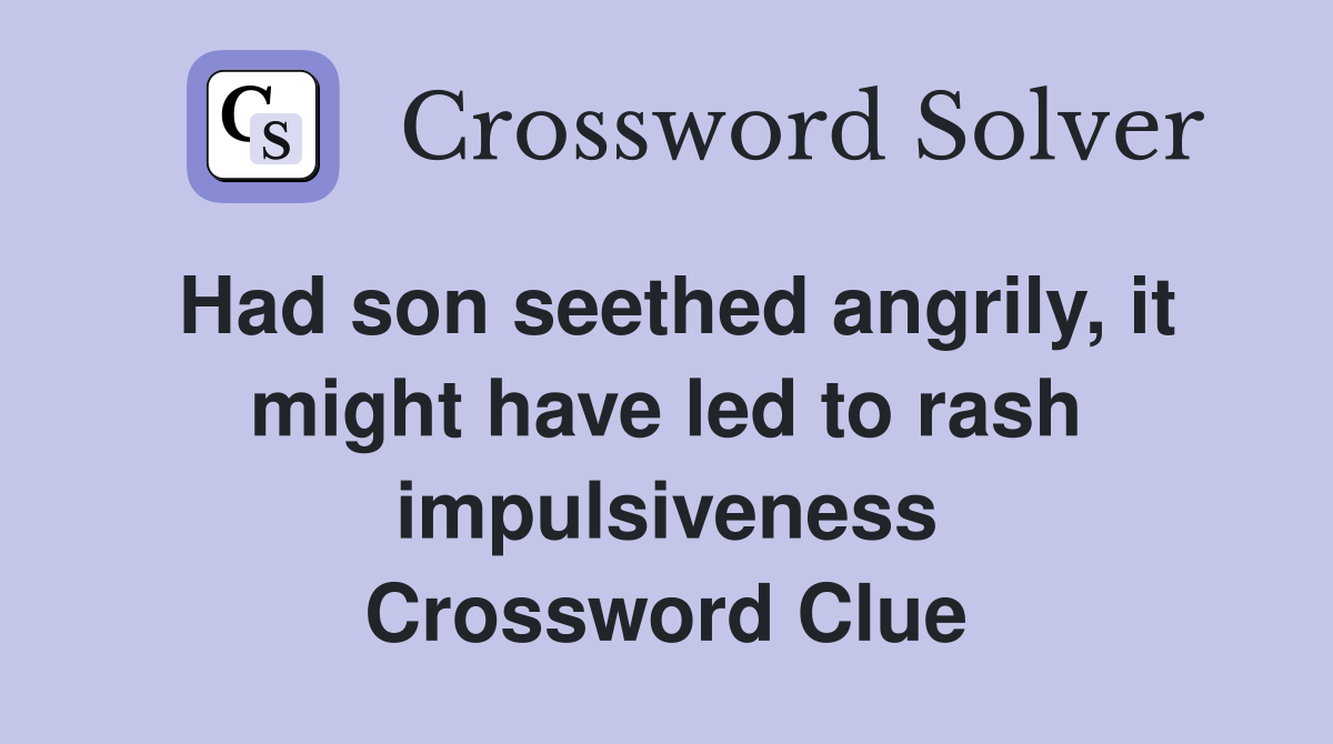 Had son seethed angrily, it might have led to rash impulsiveness Crossword Clue