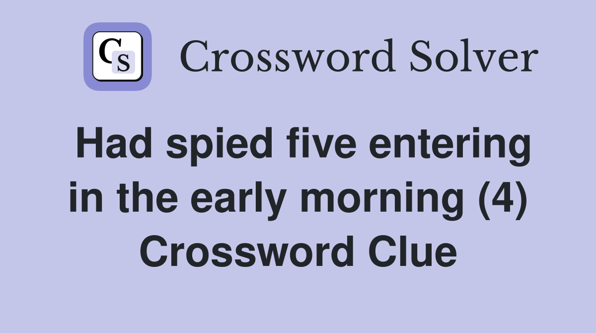 Had spied five entering in the early morning (4) Crossword Clue
