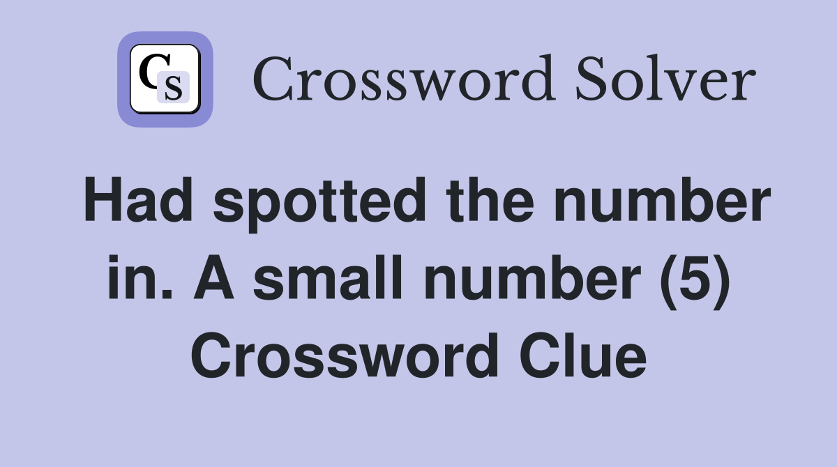 Had spotted the number in. A small number (5) Crossword Clue