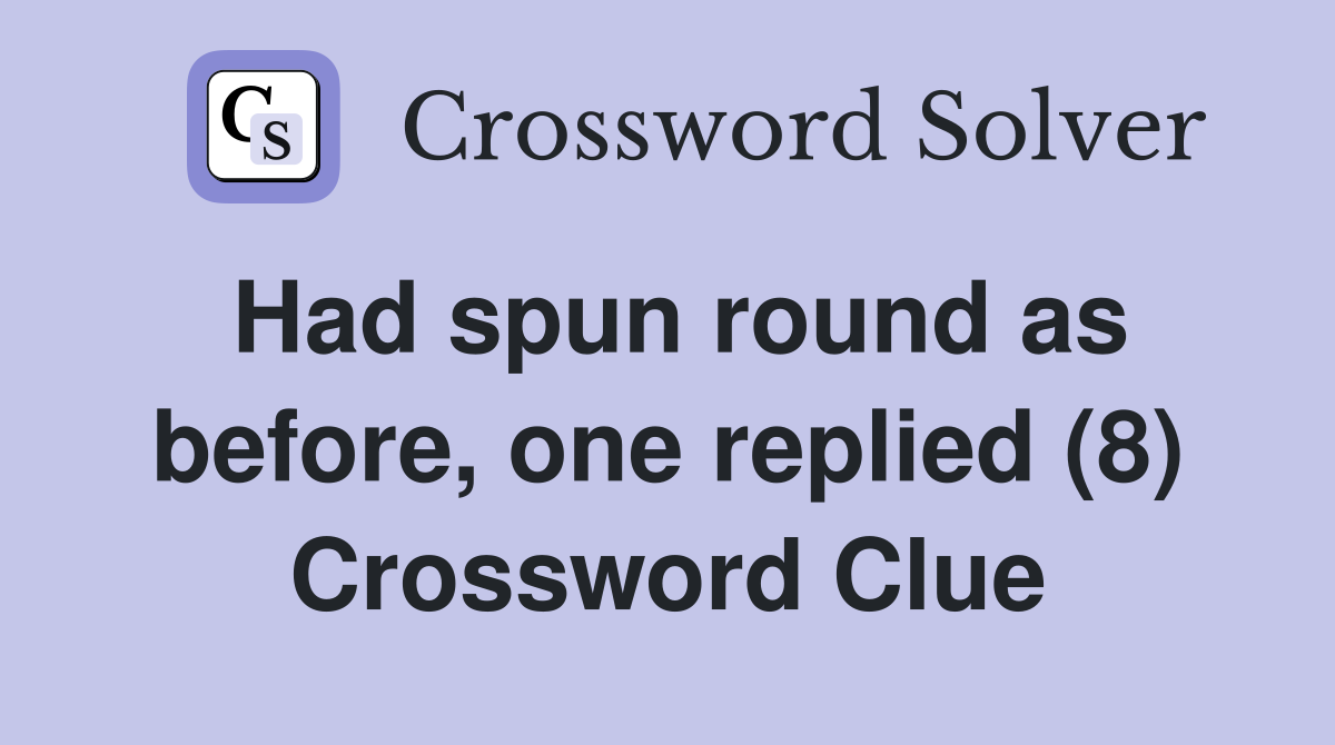 Had spun round as before, one replied (8) Crossword Clue