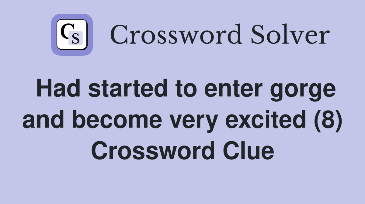 Had started to enter gorge and become very excited (8) Crossword Clue