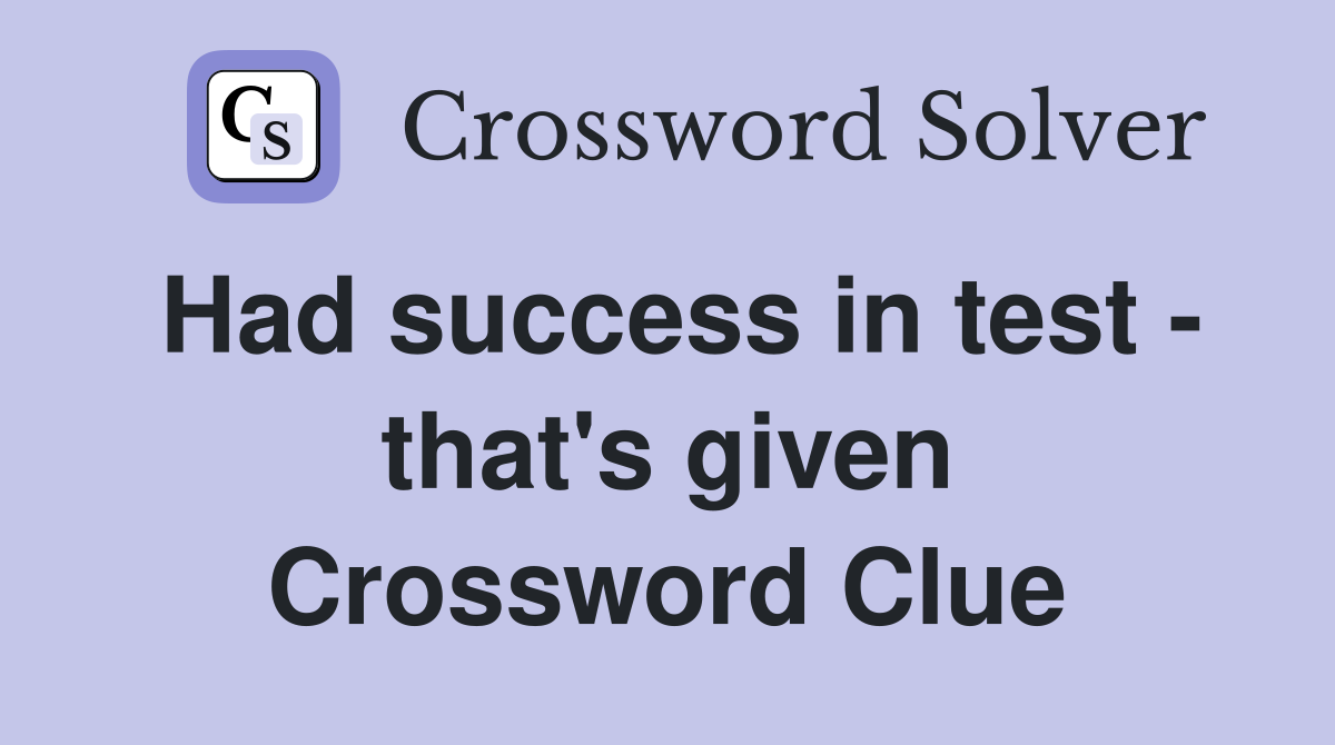 Had success in test - that's given Crossword Clue