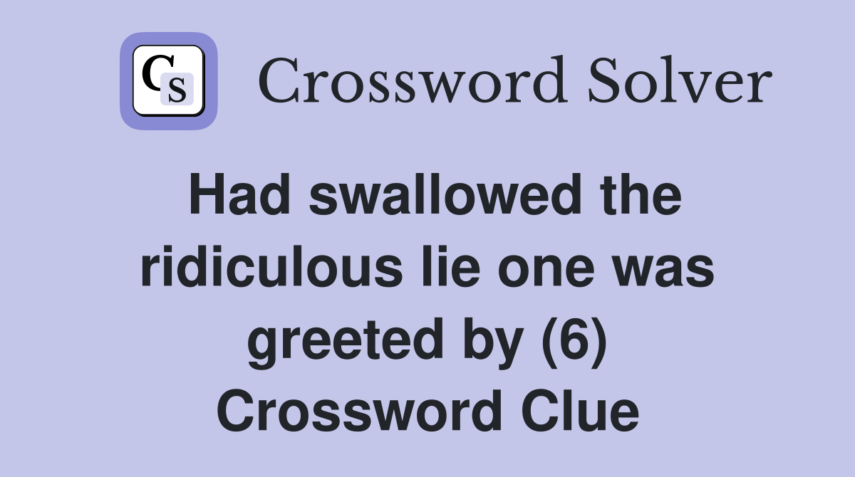 Had swallowed the ridiculous lie one was greeted by (6) Crossword Clue