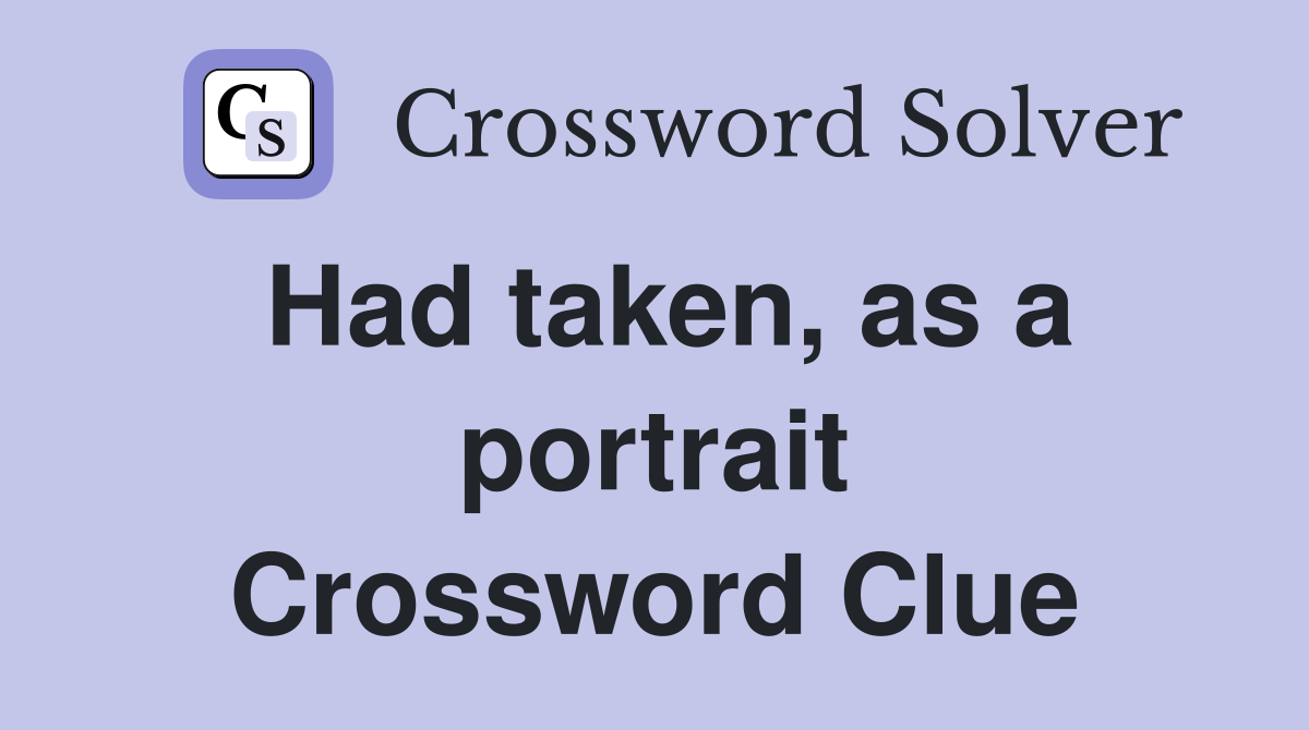 Had taken, as a portrait Crossword Clue