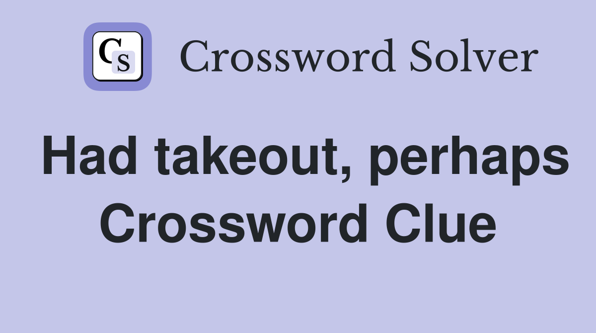 Had takeout, perhaps Crossword Clue