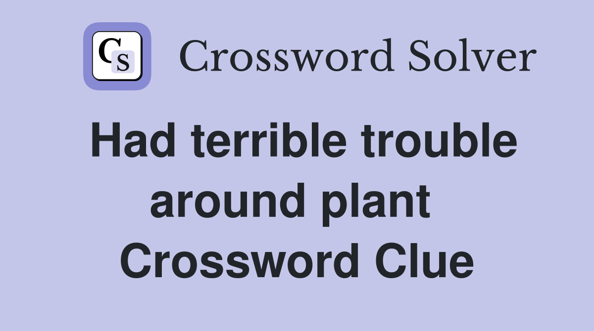 Had terrible trouble around plant  Crossword Clue