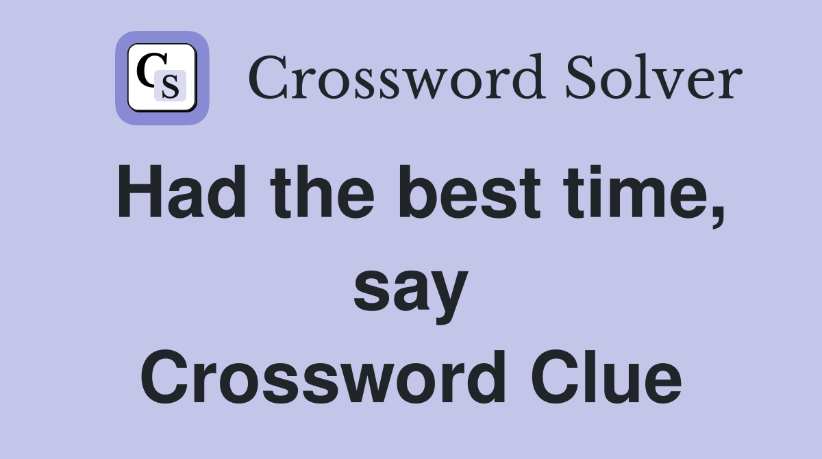 Had the best time, say Crossword Clue
