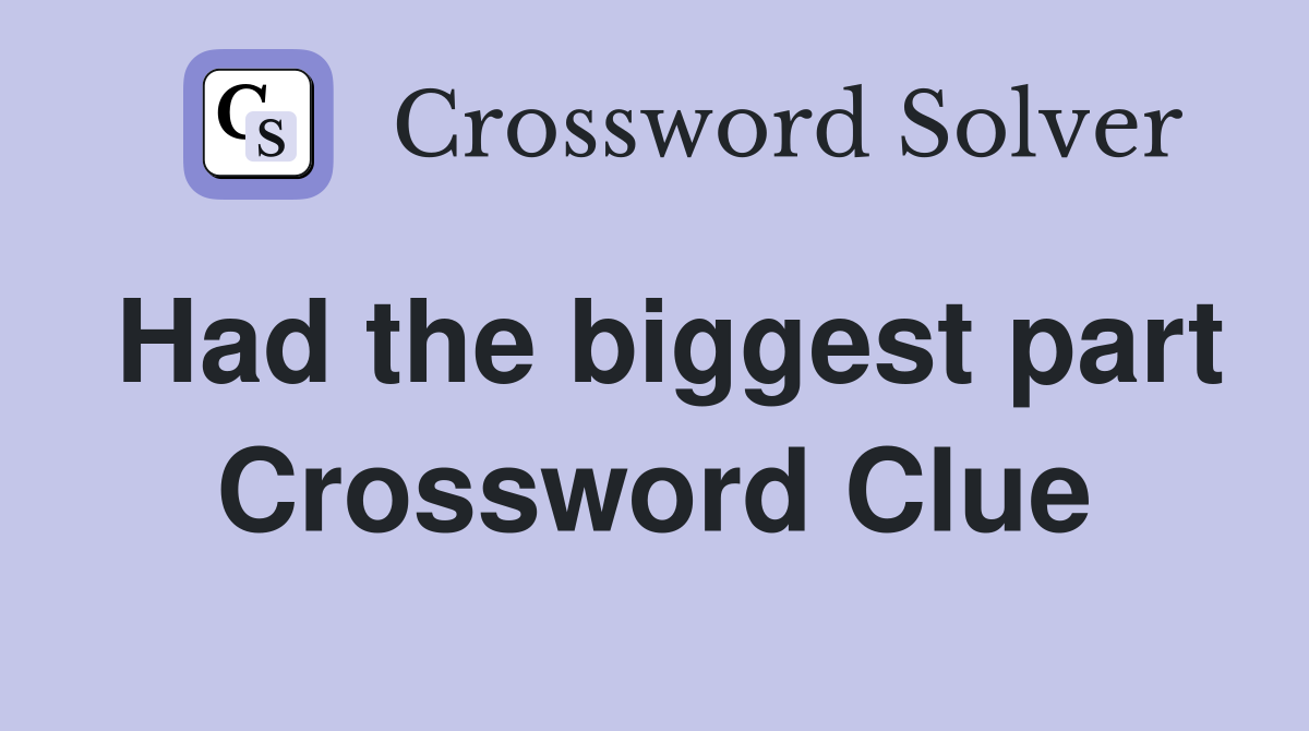 Had the biggest part Crossword Clue
