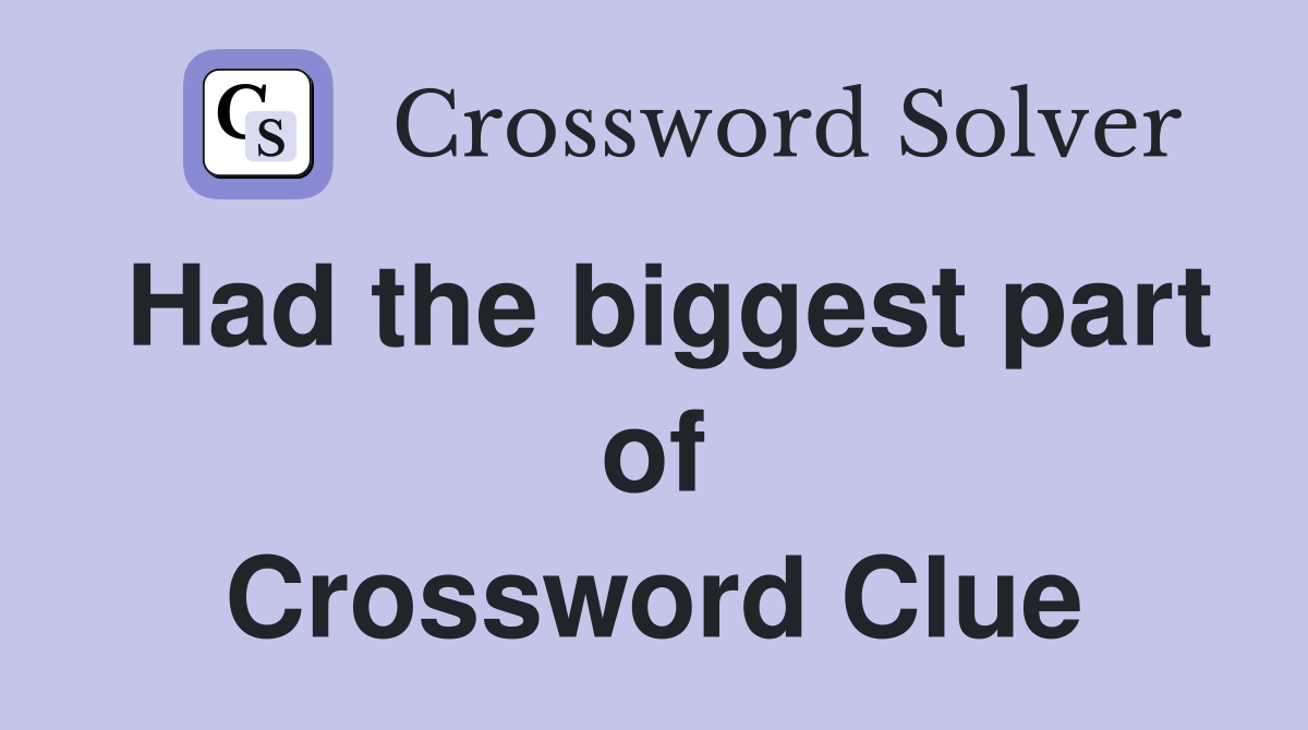 Had the biggest part of Crossword Clue