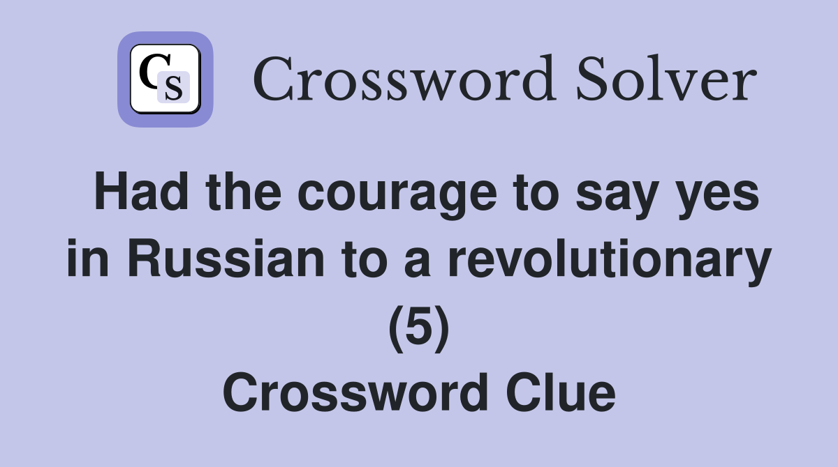 Had the courage to say yes in Russian to a revolutionary (5) Crossword Clue
