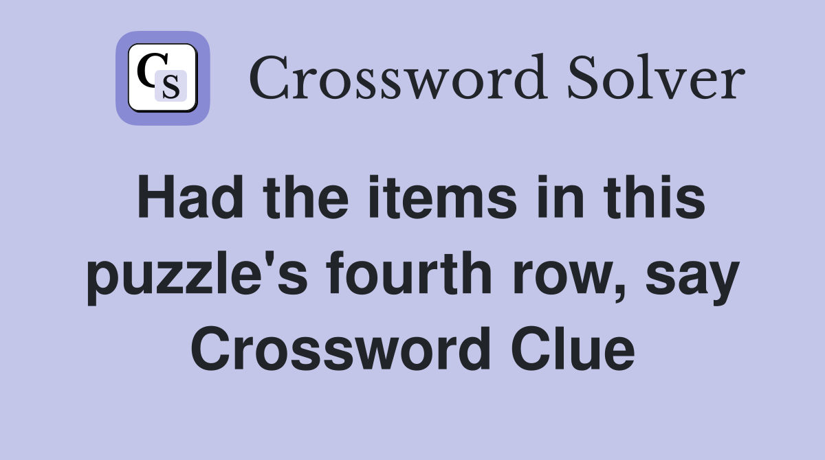 Had the items in this puzzle's fourth row, say Crossword Clue