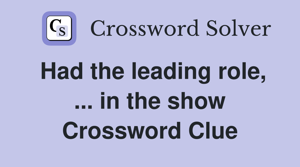 Had the leading role, ... in the show Crossword Clue