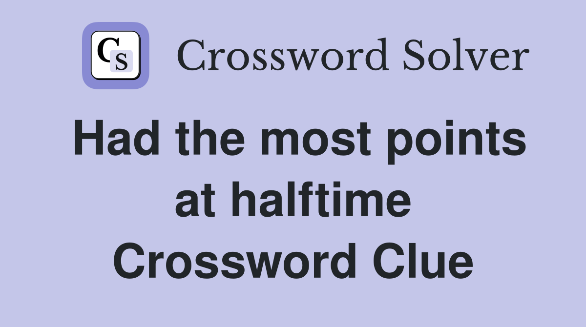 Had the most points at halftime Crossword Clue