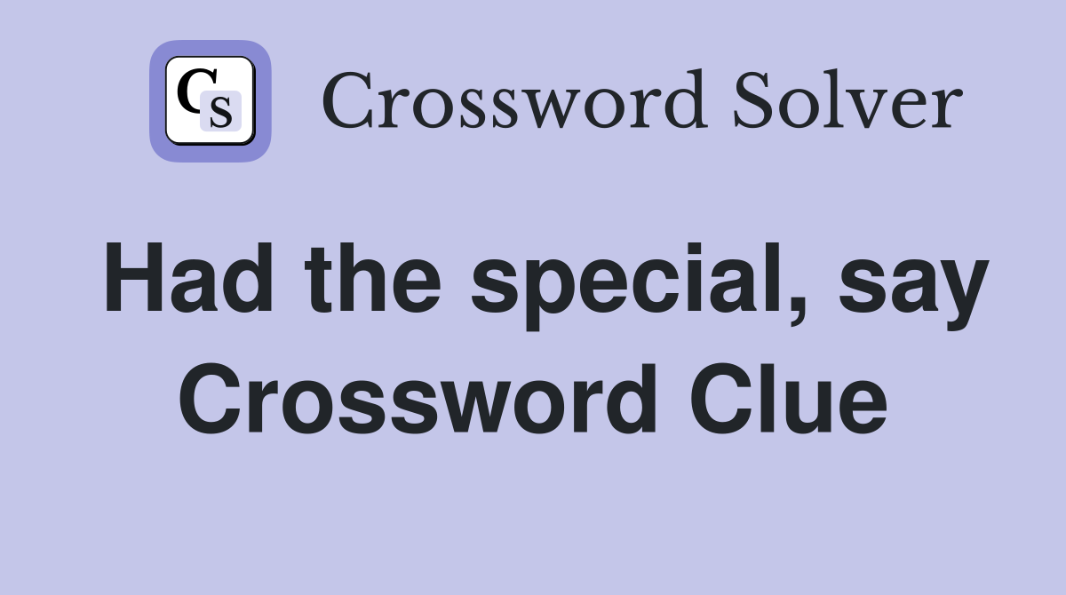 Had the special, say Crossword Clue