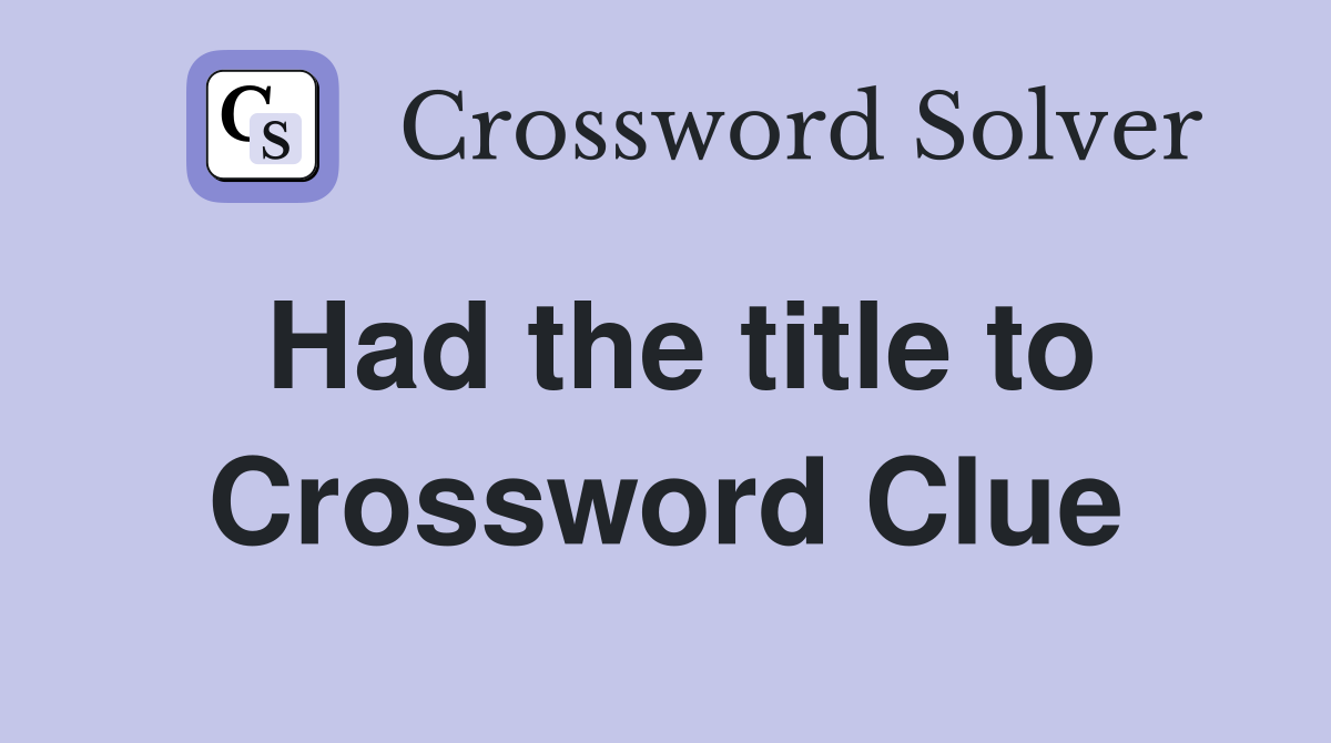 Had the title to Crossword Clue