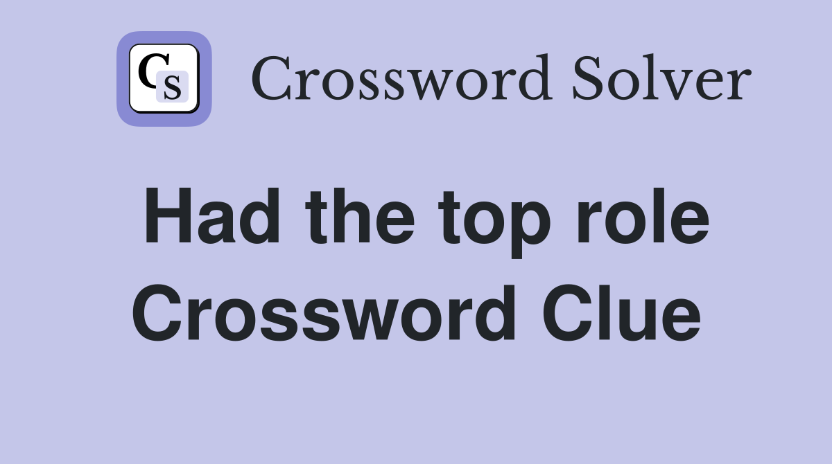 Had the top role Crossword Clue