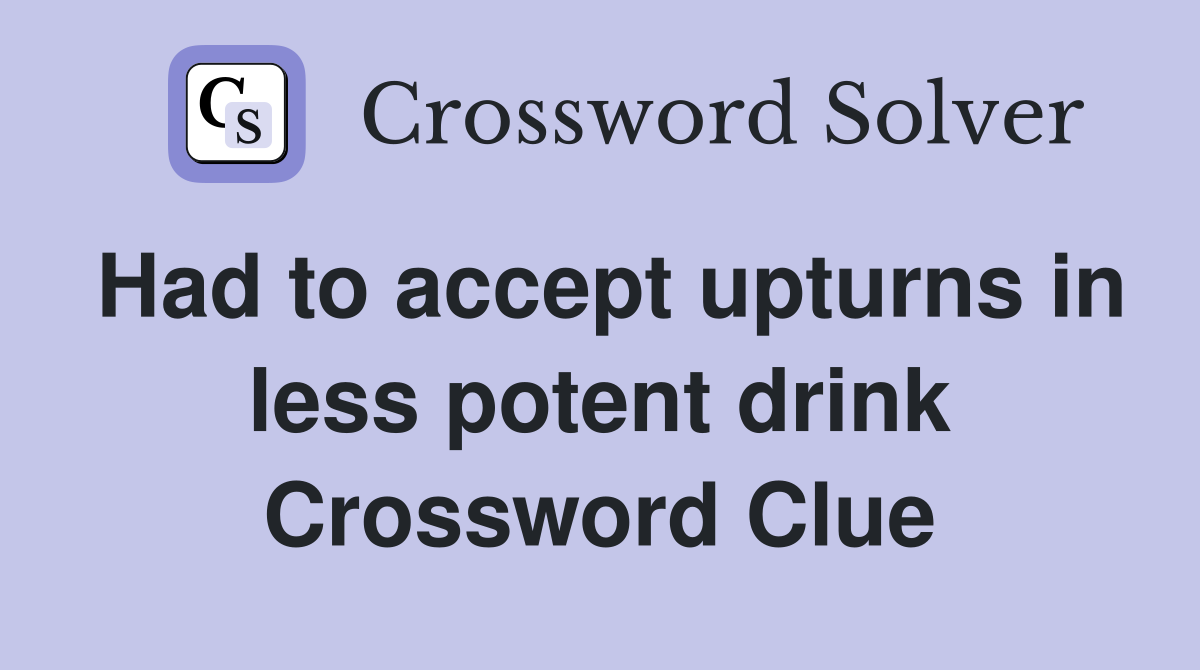 Had to accept upturns in less potent drink Crossword Clue