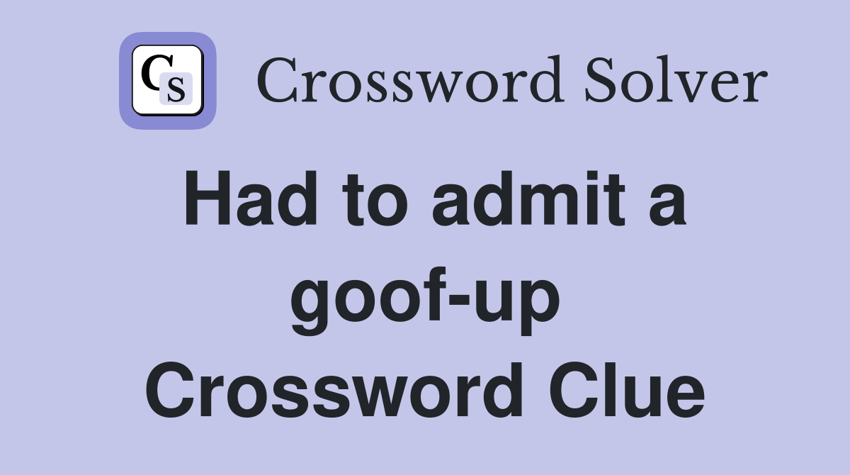 Had to admit a goof-up Crossword Clue