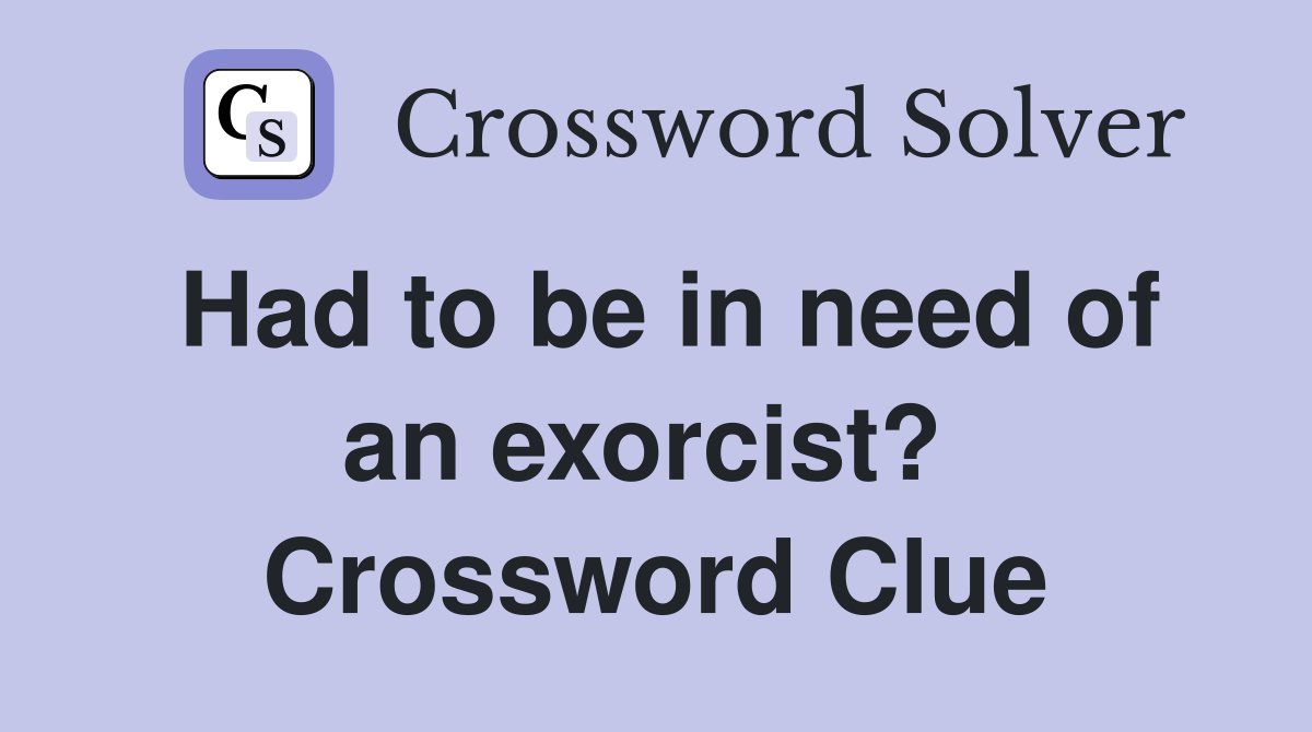 Had to be in need of an exorcist?  Crossword Clue