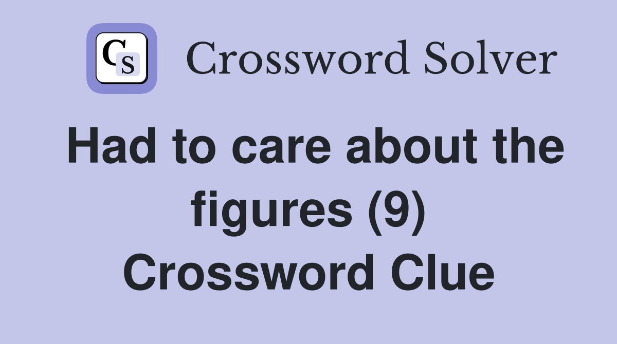 Had to care about the figures (9) Crossword Clue