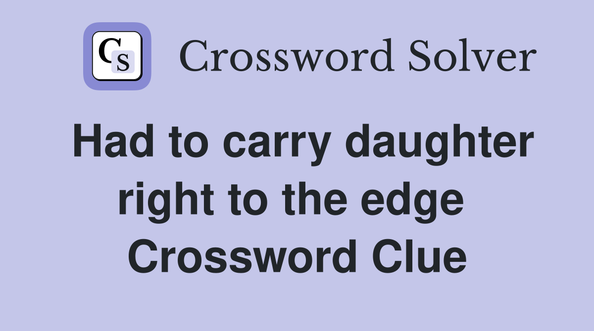 Had to carry daughter right to the edge  Crossword Clue