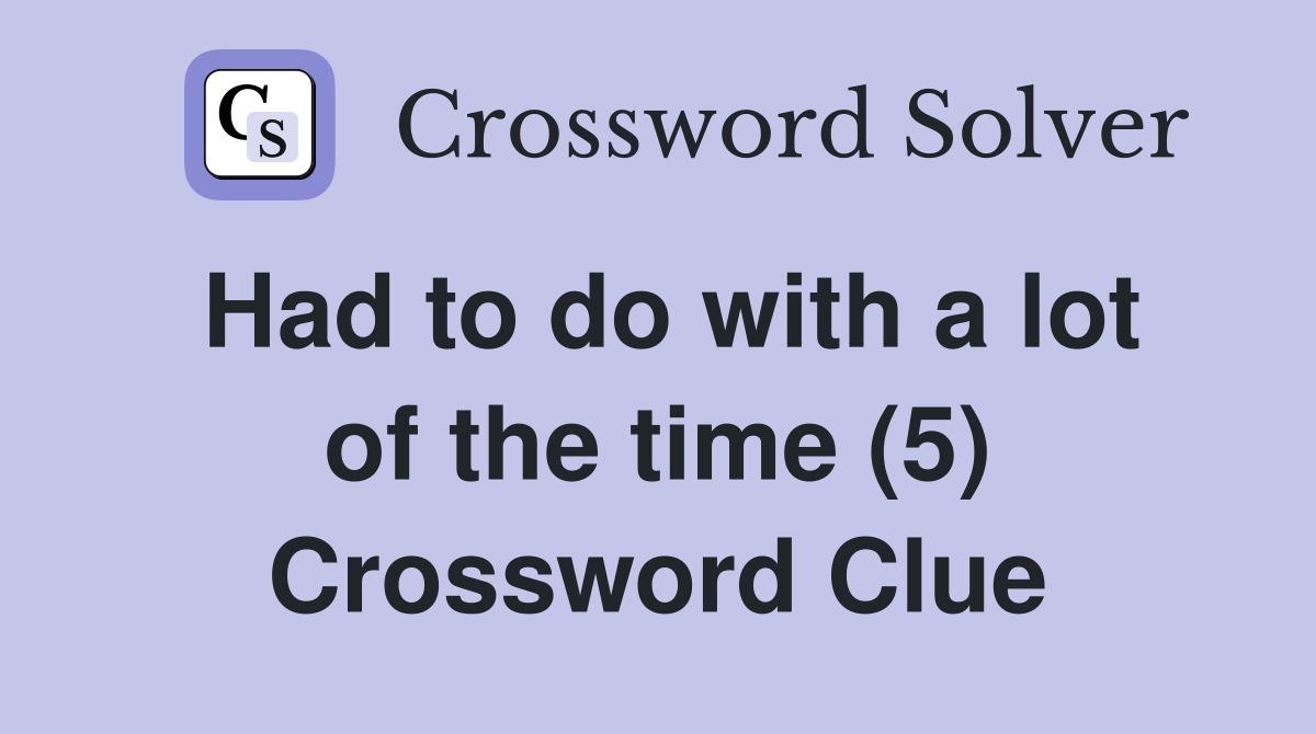 Had to do with a lot of the time (5) Crossword Clue
