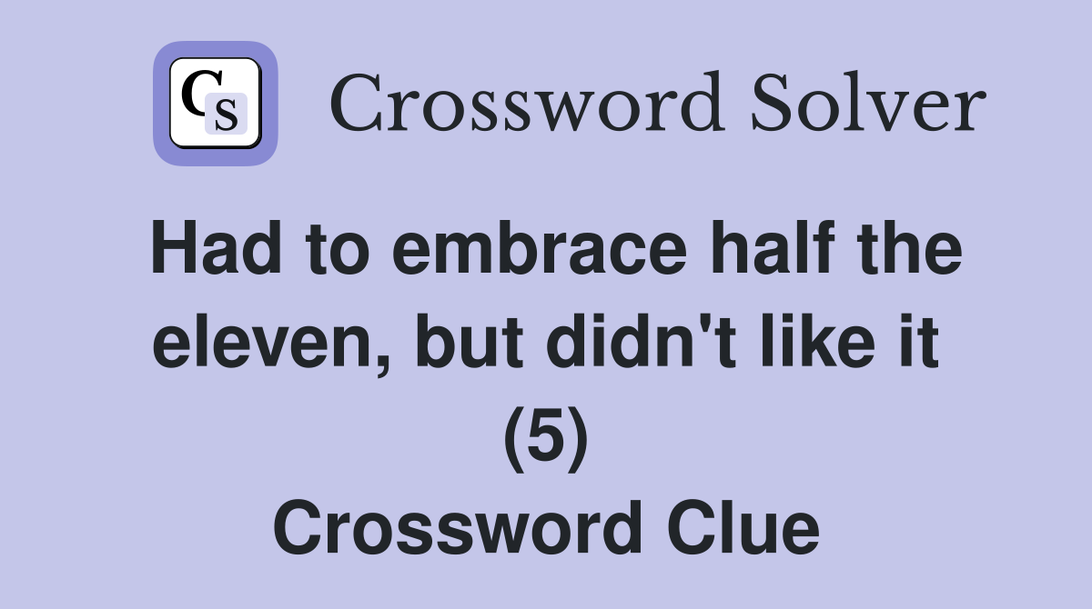 Had to embrace half the eleven, but didn't like it (5) Crossword Clue