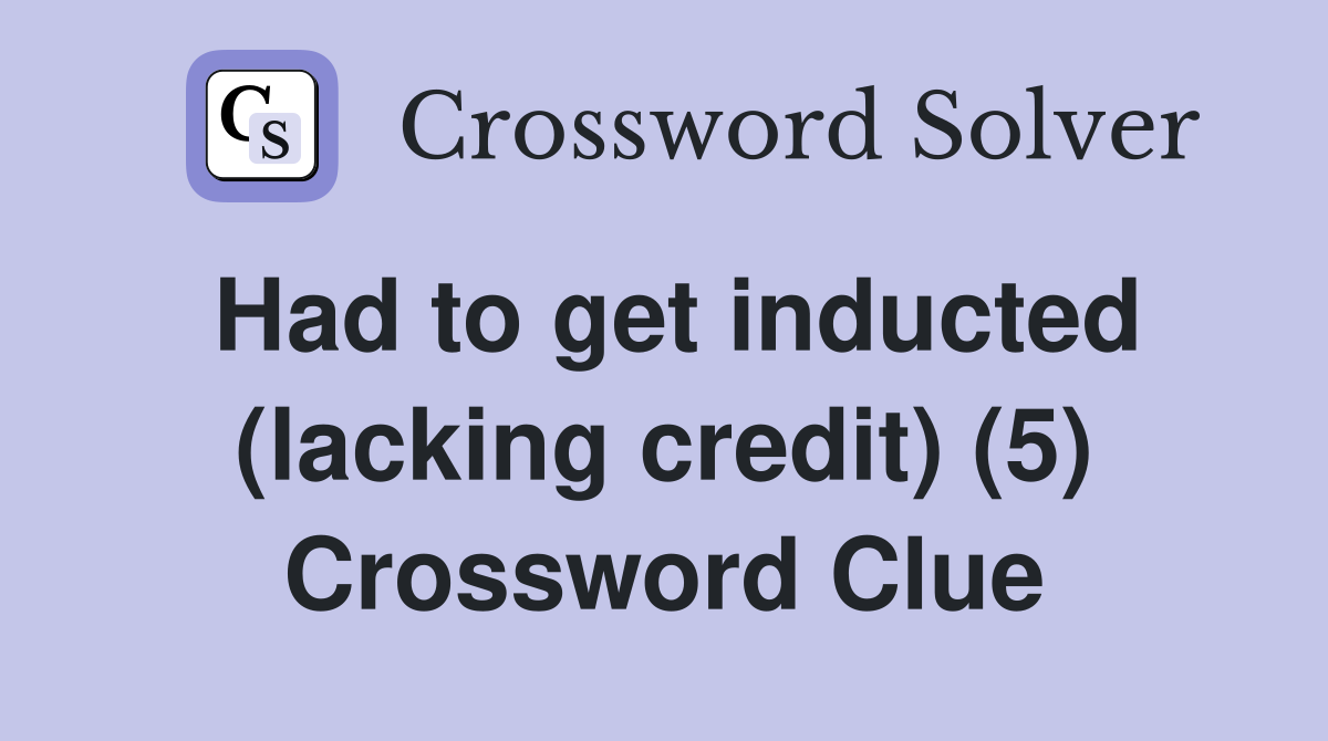 Had to get inducted (lacking credit) (5) Crossword Clue