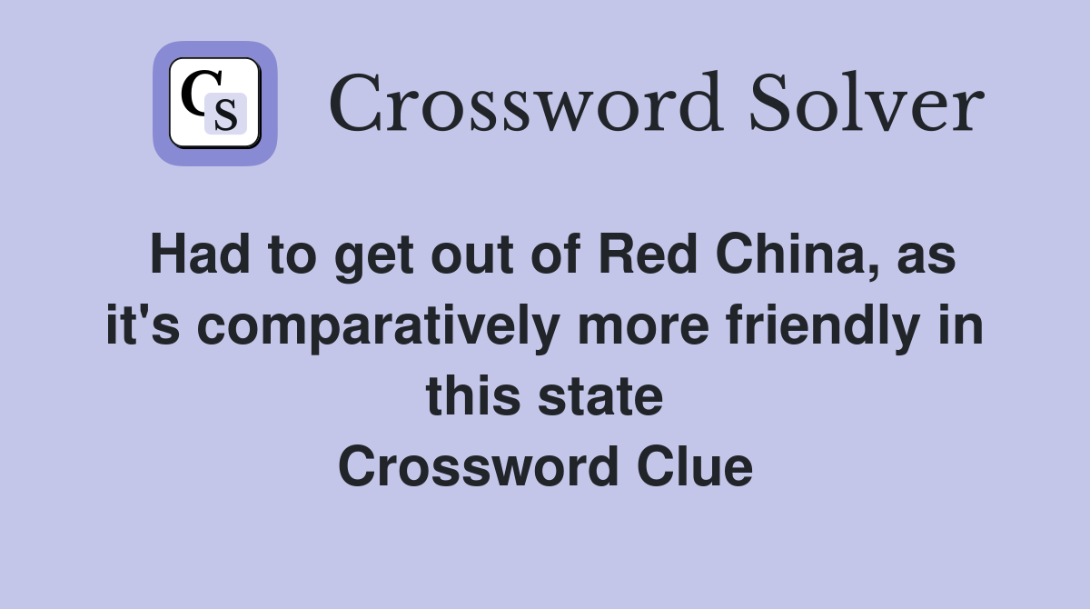 Had to get out of Red China, as it's comparatively more friendly in this state Crossword Clue
