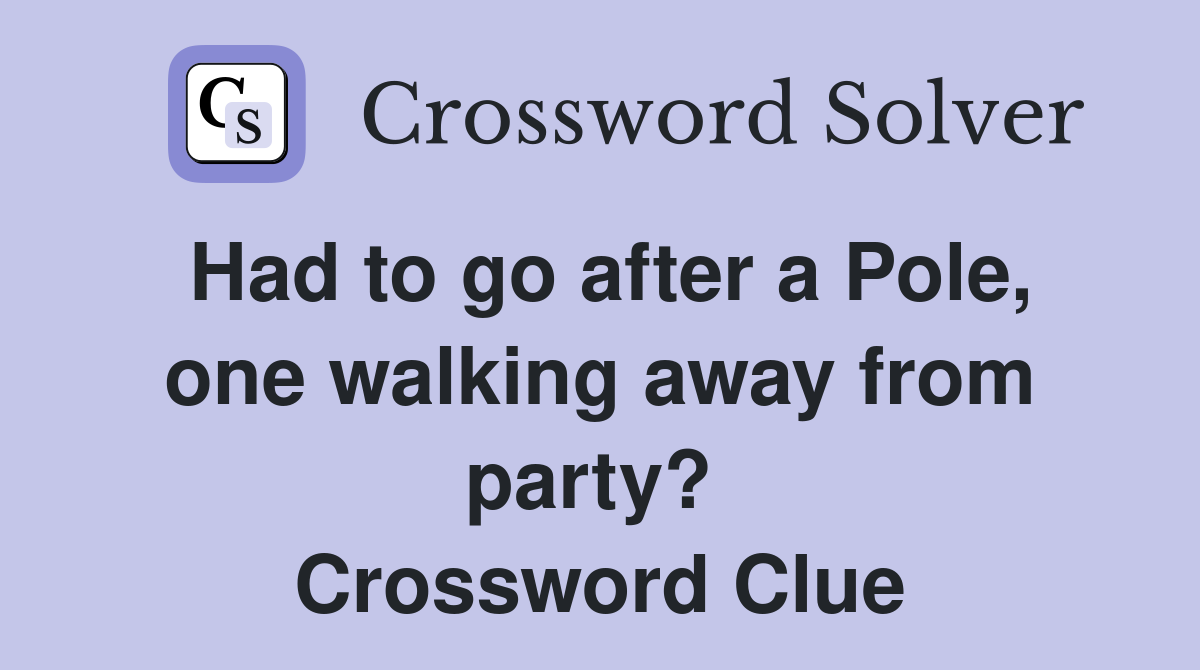 Had to go after a Pole, one walking away from party?  Crossword Clue