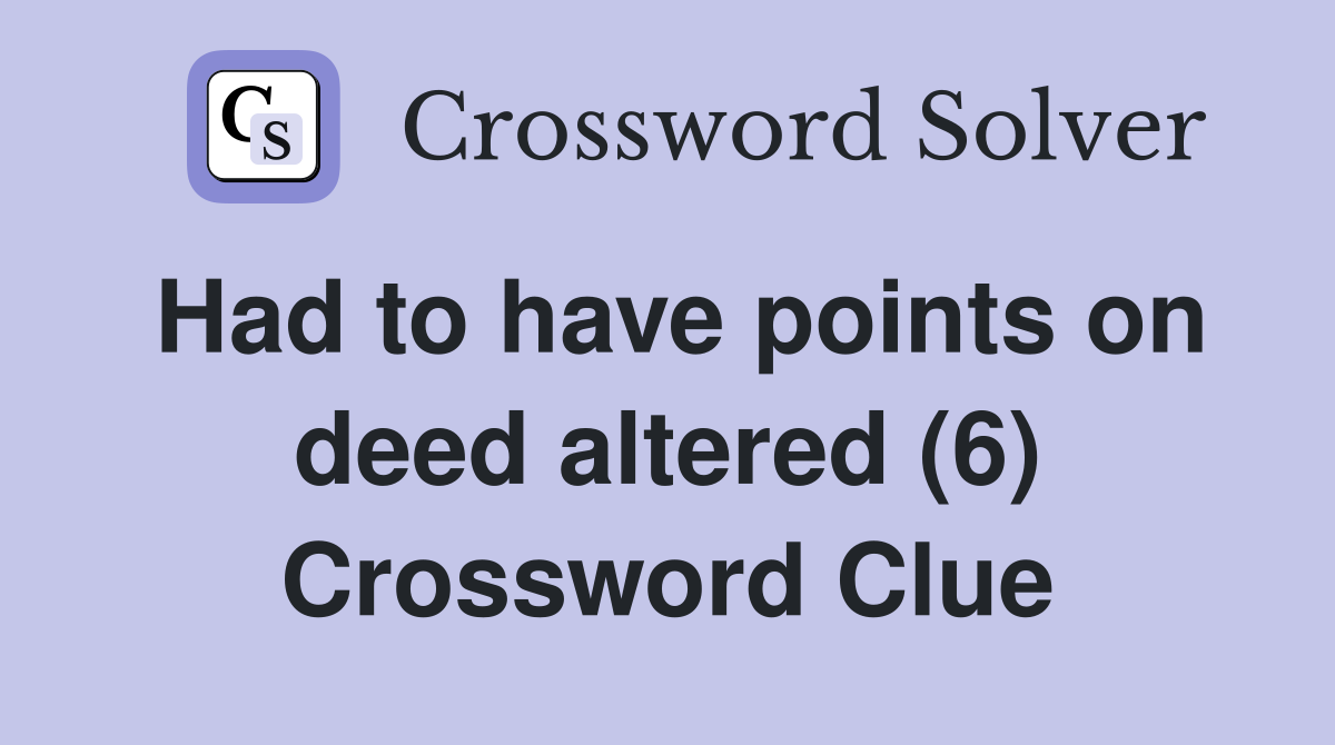 Had to have points on deed altered (6) Crossword Clue