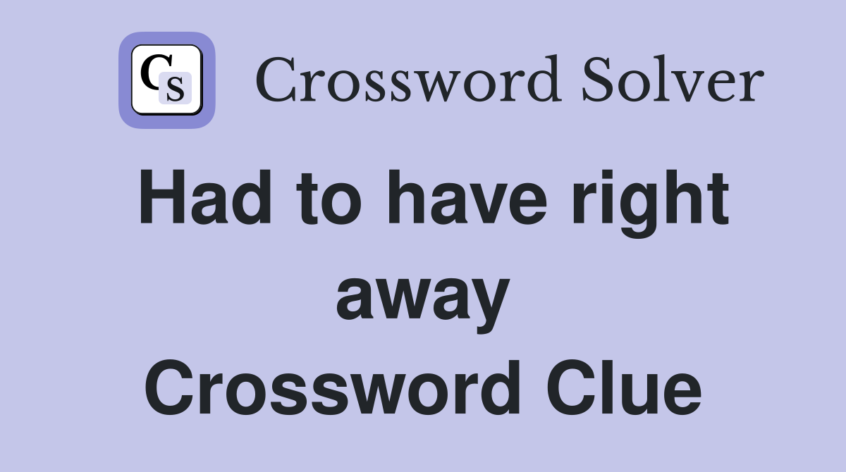 Had to have right away Crossword Clue