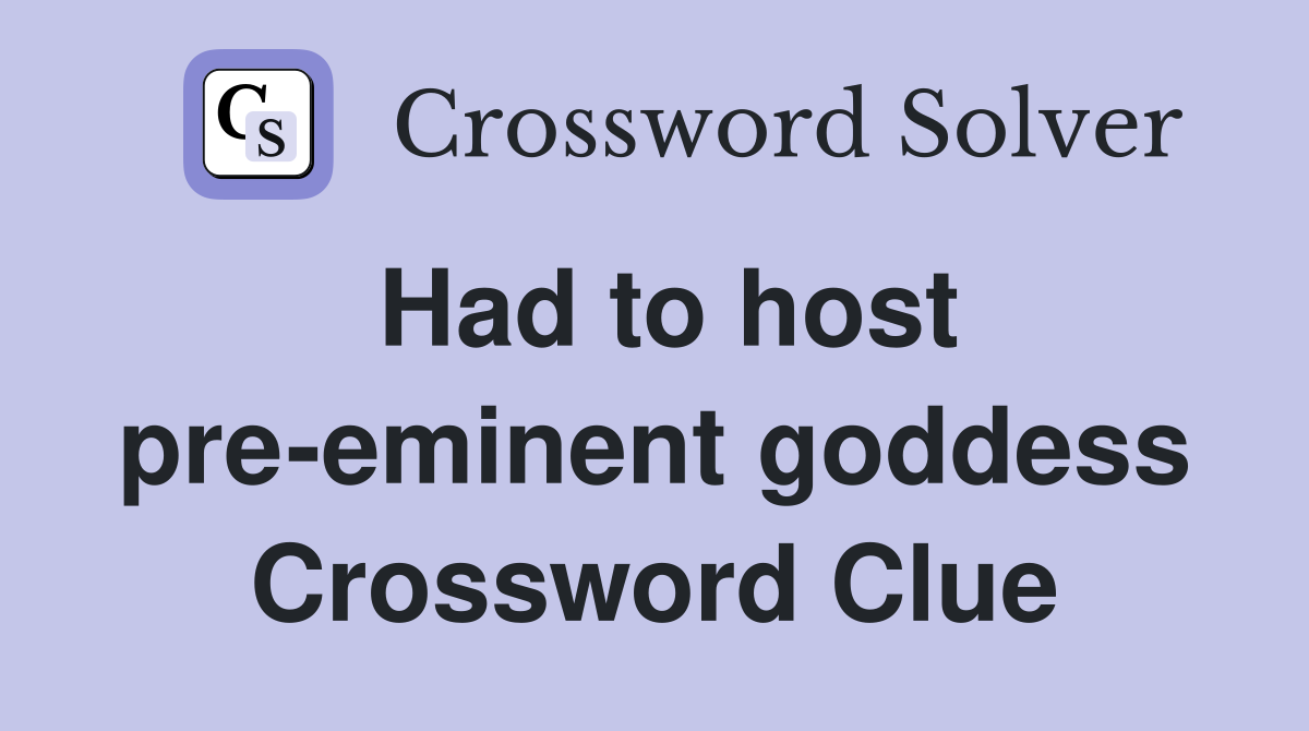 Had to host pre-eminent goddess Crossword Clue