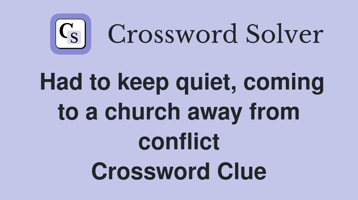 Had to keep quiet, coming to a church away from conflict Crossword Clue